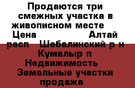 Продаются три смежных участка в живописном месте!  › Цена ­ 2 400 000 - Алтай респ., Шебалинский р-н, Кумалыр п. Недвижимость » Земельные участки продажа   